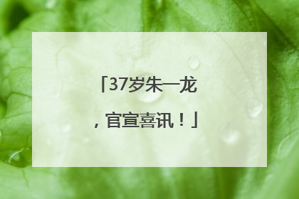 37岁朱一龙，官宣喜讯！