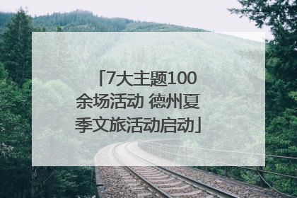 7大主题100余场活动 德州夏季文旅活动启动