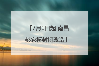 7月1日起 南昌彭家桥封闭改造