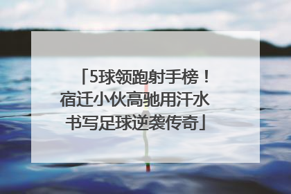 5球领跑射手榜！宿迁小伙高驰用汗水书写足球逆袭传奇