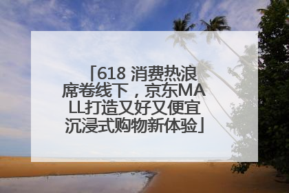 618 消费热浪席卷线下，京东MALL打造又好又便宜沉浸式购物新体验