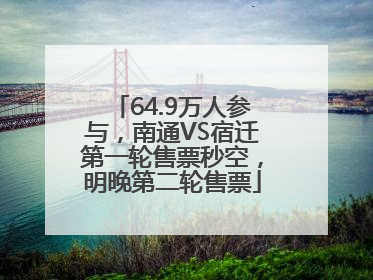 64.9万人参与，南通VS宿迁第一轮售票秒空，明晚第二轮售票