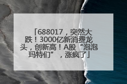 688017，突然大跌！3000亿新消费龙头，创新高！A股“泡泡玛特们”，涨疯了