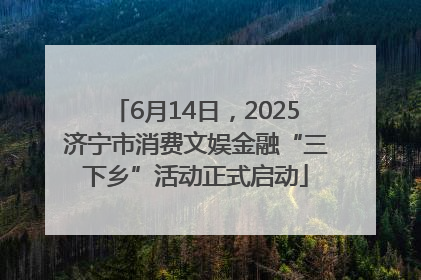 6月14日，2025济宁市消费文娱金融“三下乡”活动正式启动