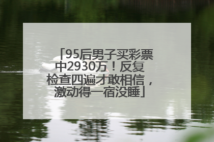 95后男子买彩票中2930万！反复检查四遍才敢相信，激动得一宿没睡