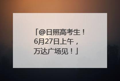 @日照高考生！6月27日上午，万达广场见！