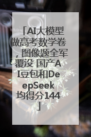 AI大模型做高考数学卷，图像题全军覆没 国产AI豆包和DeepSeek均得分144