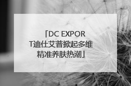 DC EXPORT迪仕艾普掀起多维精准养肤热潮