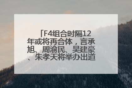 F4组合时隔12年或将再合体，言承旭、周渝民、吴建豪、朱孝天将举办出道25周年演唱会
