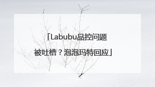 Labubu品控问题被吐槽？泡泡玛特回应