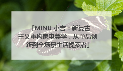 MINIJ 小吉：新复古主义重构家电美学，从单品创新到全场景生活提案者