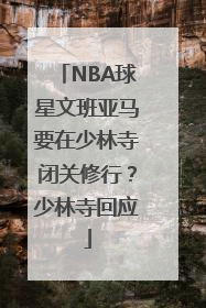 NBA球星文班亚马要在少林寺闭关修行？少林寺回应