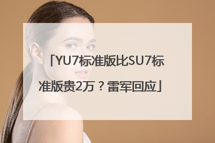 YU7标准版比SU7标准版贵2万？雷军回应